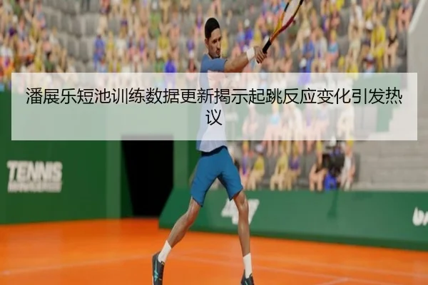 潘展乐短池训练数据更新揭示起跳反应变化引发热议 - kaiyun
